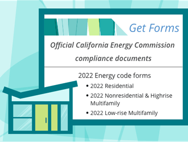 House illustration and words: “Get Forms, Official California Energy Commission compliance documents - 2022 Energy code forms, 2022 Residential, 2022 Nonresidential & Highrise Multifamily and 2022 Low-rise Multifamily on a teal geometric background.